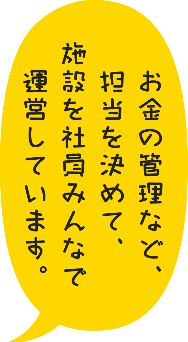 お金の管理など、担当を決めて、施設を社員みんなで運営しています。